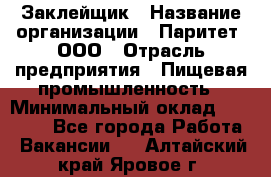 Заклейщик › Название организации ­ Паритет, ООО › Отрасль предприятия ­ Пищевая промышленность › Минимальный оклад ­ 28 250 - Все города Работа » Вакансии   . Алтайский край,Яровое г.